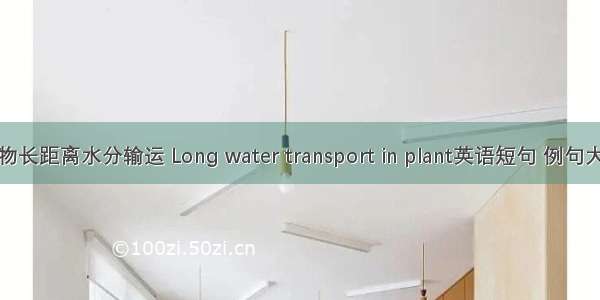 植物长距离水分输运 Long water transport in plant英语短句 例句大全