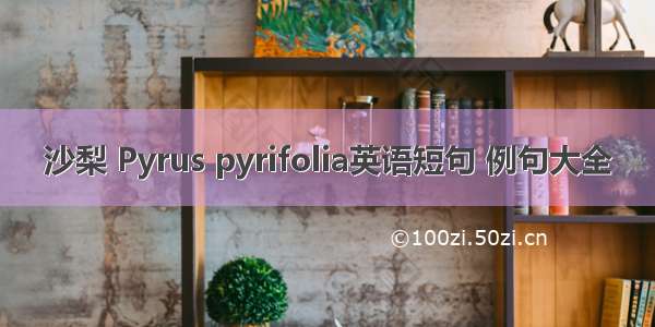 沙梨 Pyrus pyrifolia英语短句 例句大全