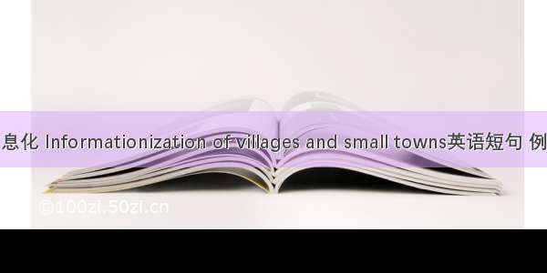 村镇信息化 Informationization of villages and small towns英语短句 例句大全