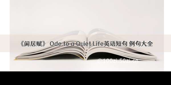 《闲居赋》 Ode to a Quiet Life英语短句 例句大全