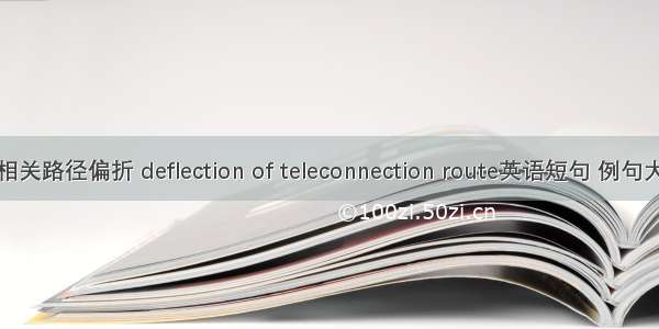 遥相关路径偏折 deflection of teleconnection route英语短句 例句大全