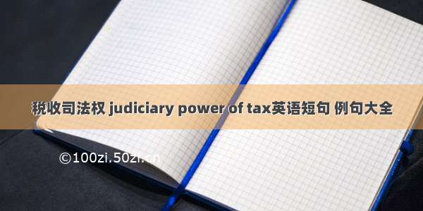 税收司法权 judiciary power of tax英语短句 例句大全