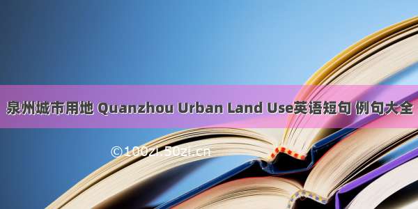 泉州城市用地 Quanzhou Urban Land Use英语短句 例句大全