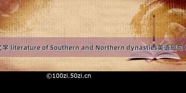 南北朝文学 literature of Southern and Northern dynasties英语短句 例句大全