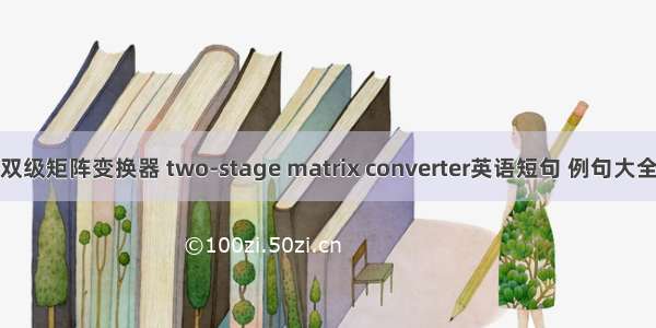 双级矩阵变换器 two-stage matrix converter英语短句 例句大全