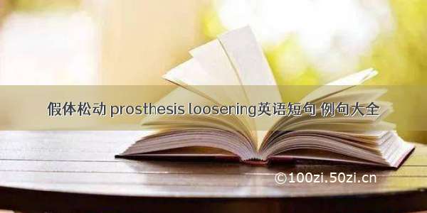 假体松动 prosthesis loosening英语短句 例句大全