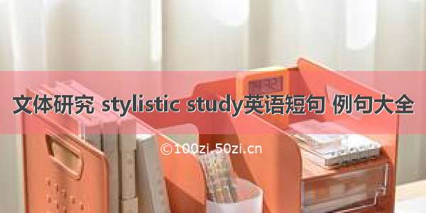 文体研究 stylistic study英语短句 例句大全