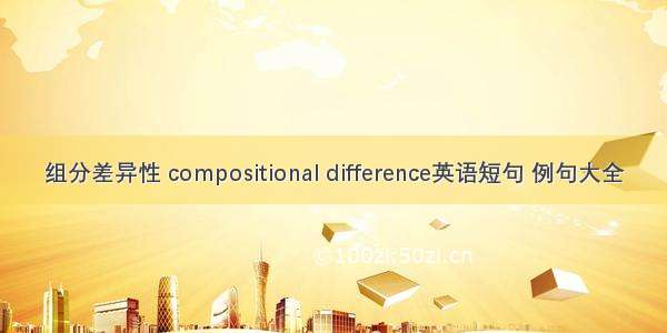 组分差异性 compositional difference英语短句 例句大全