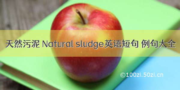 天然污泥 Natural sludge英语短句 例句大全