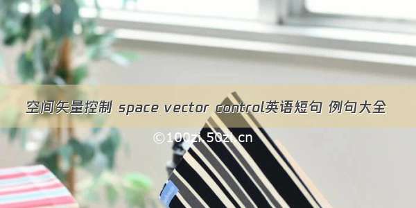空间矢量控制 space vector control英语短句 例句大全