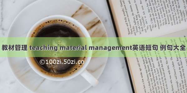 教材管理 teaching material management英语短句 例句大全