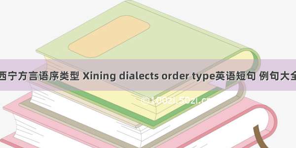 西宁方言语序类型 Xining dialects order type英语短句 例句大全