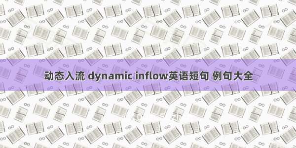 动态入流 dynamic inflow英语短句 例句大全