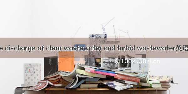 清浊分流 separate discharge of clear wastewater and turbid wastewater英语短句 例句大全