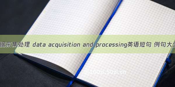 数据采集处理 data acquisition and processing英语短句 例句大全