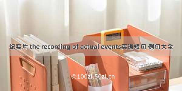 纪实片 the recording of actual events英语短句 例句大全
