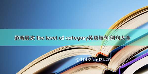 范畴层次 the level of category英语短句 例句大全