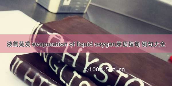 液氧蒸发 evaporation of liquid oxygen英语短句 例句大全