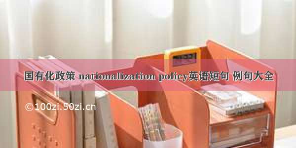 国有化政策 nationalization policy英语短句 例句大全