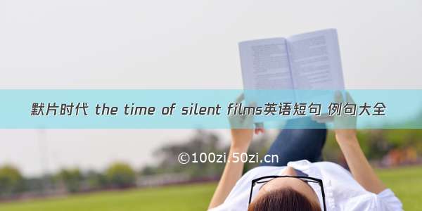 默片时代 the time of silent films英语短句 例句大全