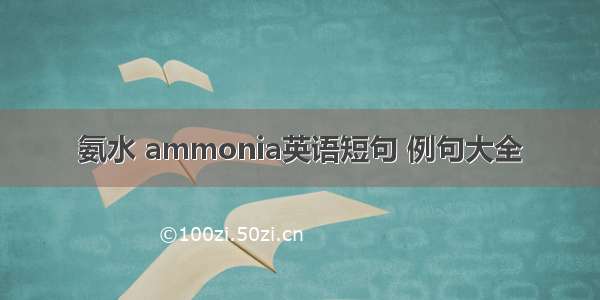 氨水 ammonia英语短句 例句大全