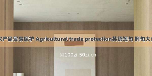 农产品贸易保护 Agricultural trade protection英语短句 例句大全