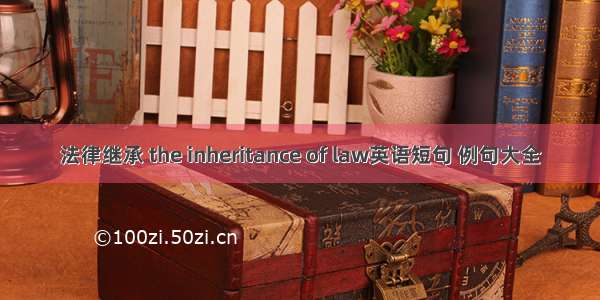 法律继承 the inheritance of law英语短句 例句大全