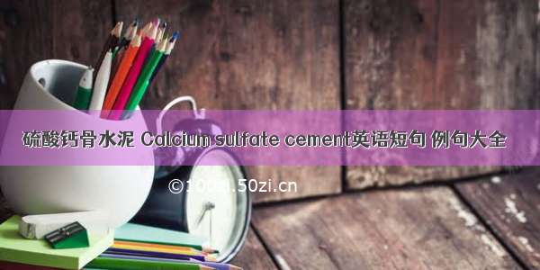 硫酸钙骨水泥 Calcium sulfate cement英语短句 例句大全