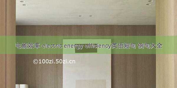 电能效率 electric energy efficiency英语短句 例句大全