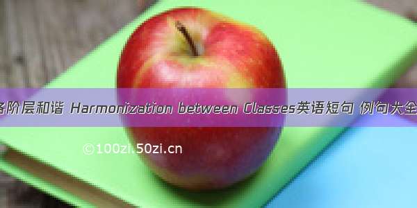 各阶层和谐 Harmonization between Classes英语短句 例句大全