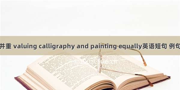 书画并重 valuing calligraphy and painting equally英语短句 例句大全