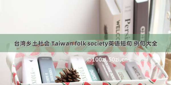 台湾乡土社会 Taiwan folk society英语短句 例句大全