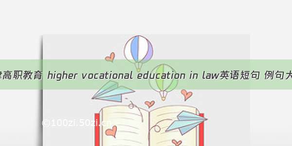 法律高职教育 higher vocational education in law英语短句 例句大全