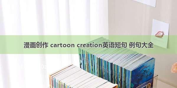 漫画创作 cartoon creation英语短句 例句大全