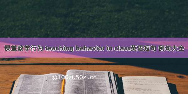 课堂教学行为 teaching behavior in class英语短句 例句大全