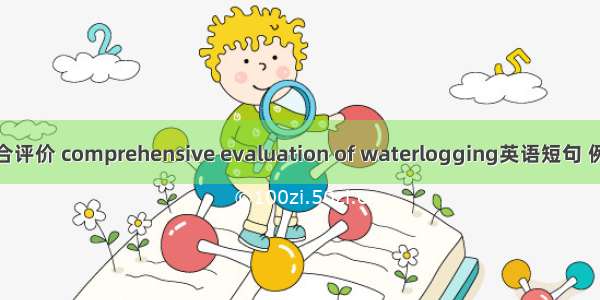 抗涝综合评价 comprehensive evaluation of waterlogging英语短句 例句大全