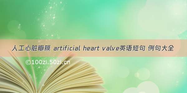 人工心脏瓣膜 artificial heart valve英语短句 例句大全