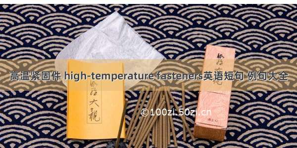 高温紧固件 high-temperature fasteners英语短句 例句大全