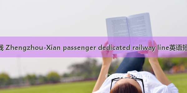 郑西客运专线 Zhengzhou-Xian passenger dedicated railway line英语短句 例句大全