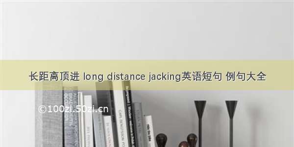 长距离顶进 long distance jacking英语短句 例句大全