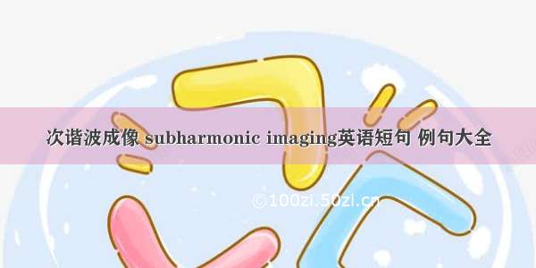 次谐波成像 subharmonic imaging英语短句 例句大全