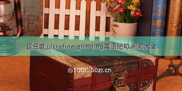 超细磨 ultrafine grinding英语短句 例句大全