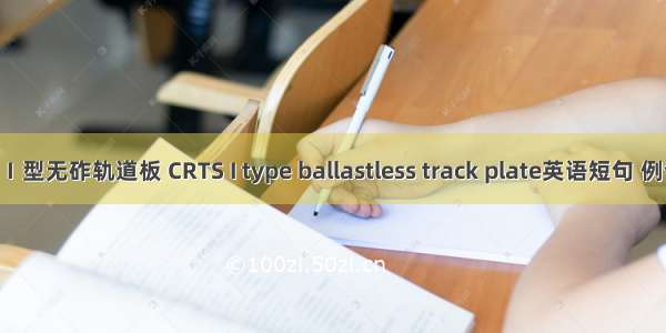 CRTS Ⅰ型无砟轨道板 CRTS I type ballastless track plate英语短句 例句大全