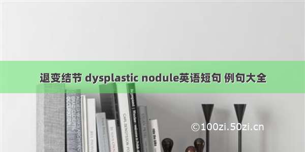 退变结节 dysplastic nodule英语短句 例句大全