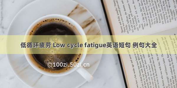 低循环疲劳 Low cycle fatigue英语短句 例句大全