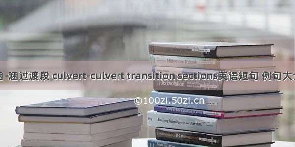 涵-涵过渡段 culvert-culvert transition sections英语短句 例句大全