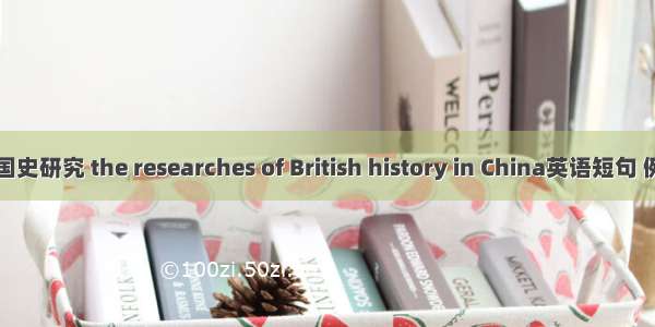 中国英国史研究 the researches of British history in China英语短句 例句大全