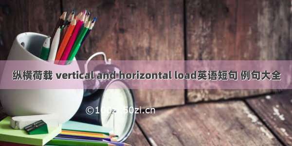 纵横荷载 vertical and horizontal load英语短句 例句大全