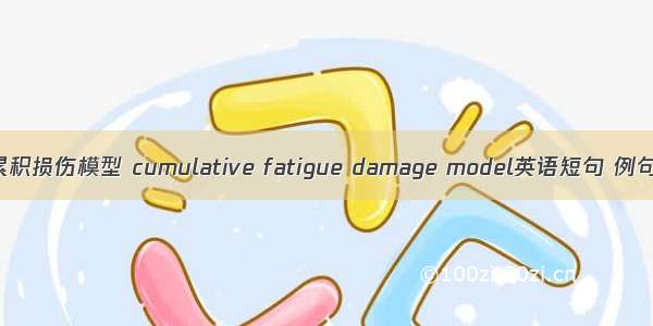 疲劳累积损伤模型 cumulative fatigue damage model英语短句 例句大全