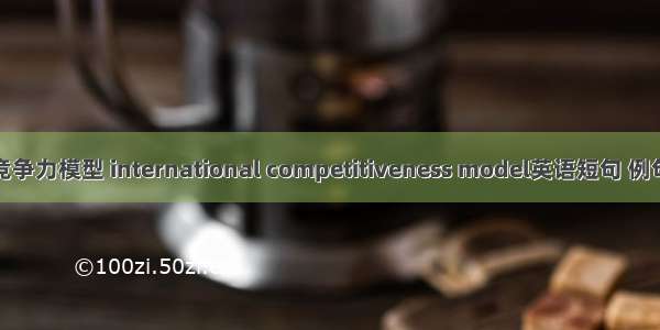 国际竞争力模型 international competitiveness model英语短句 例句大全